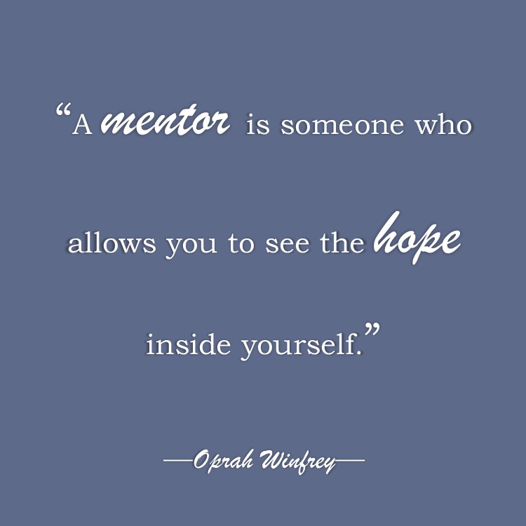 “A mentor is someone who allows you to see the hope inside yourself.”-Oprah Winfrey